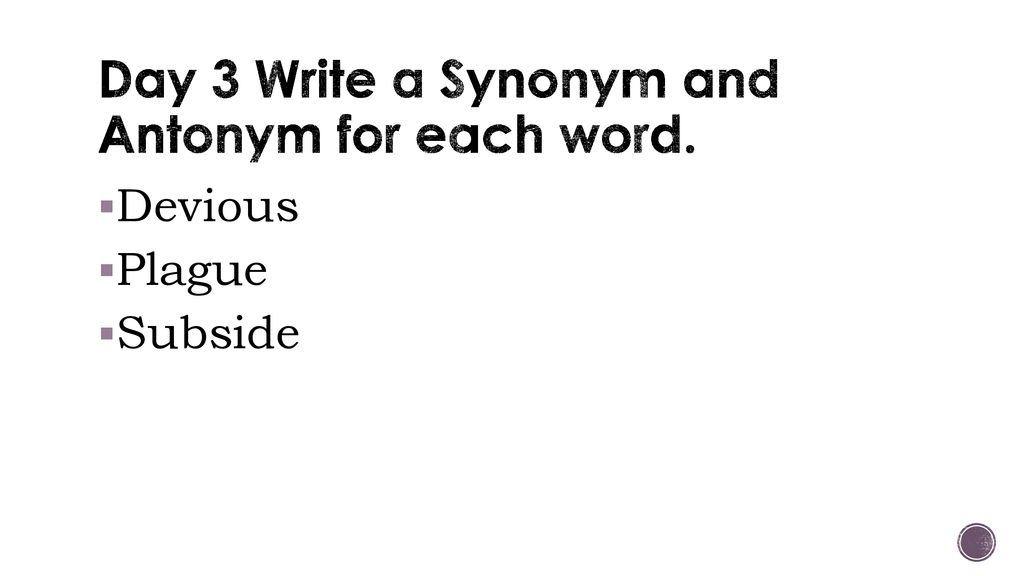 Day 3 Write a Synonym and Antonym for each word.