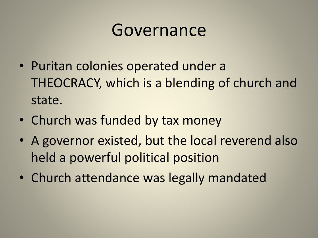 Governance Puritan colonies operated under a THEOCRACY, which is a blending of church and state. Church was funded by tax money.