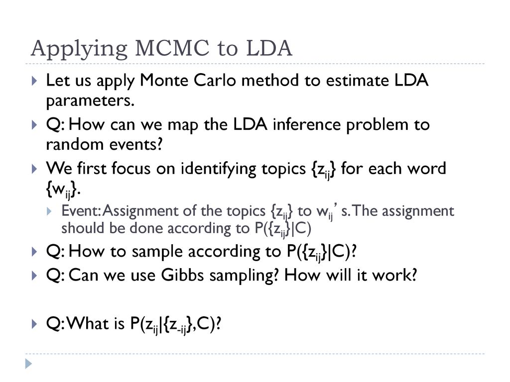 Applying MCMC to LDA Let us apply Monte Carlo method to estimate LDA parameters. Q: How can we map the LDA inference problem to random events