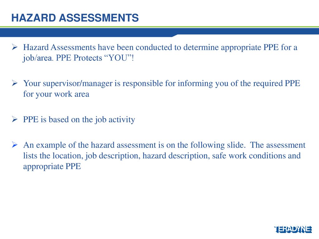 Hazard Assessments Hazard Assessments have been conducted to determine appropriate PPE for a job/area. PPE Protects YOU !