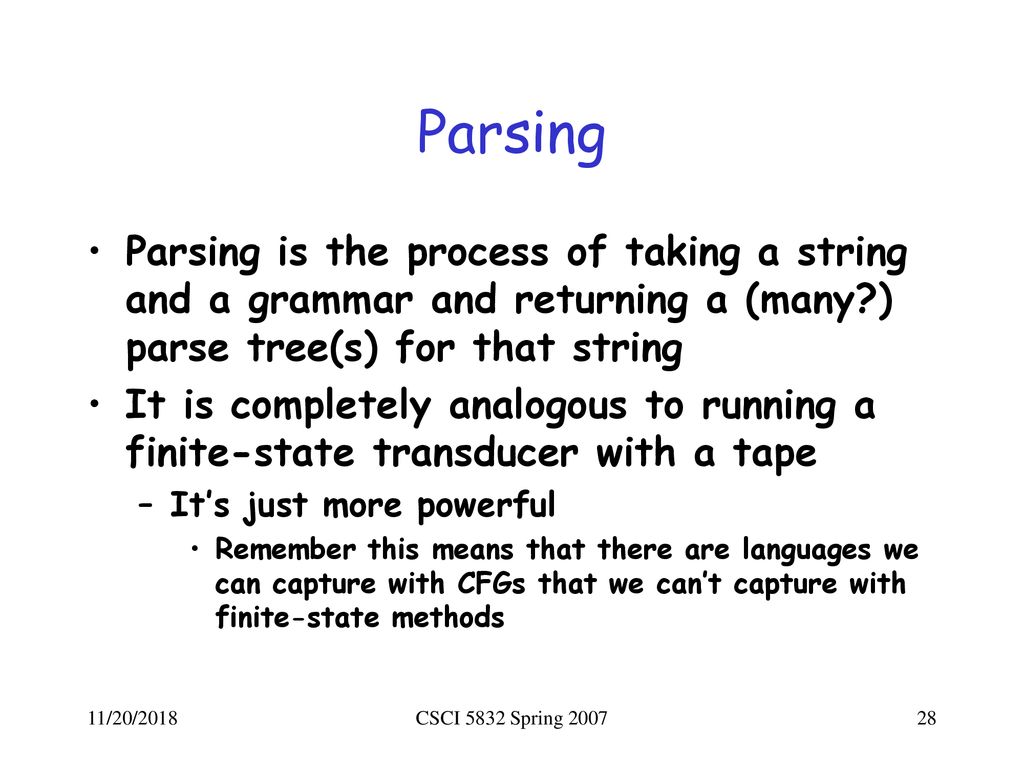 Parsing Parsing is the process of taking a string and a grammar and returning a (many ) parse tree(s) for that string.