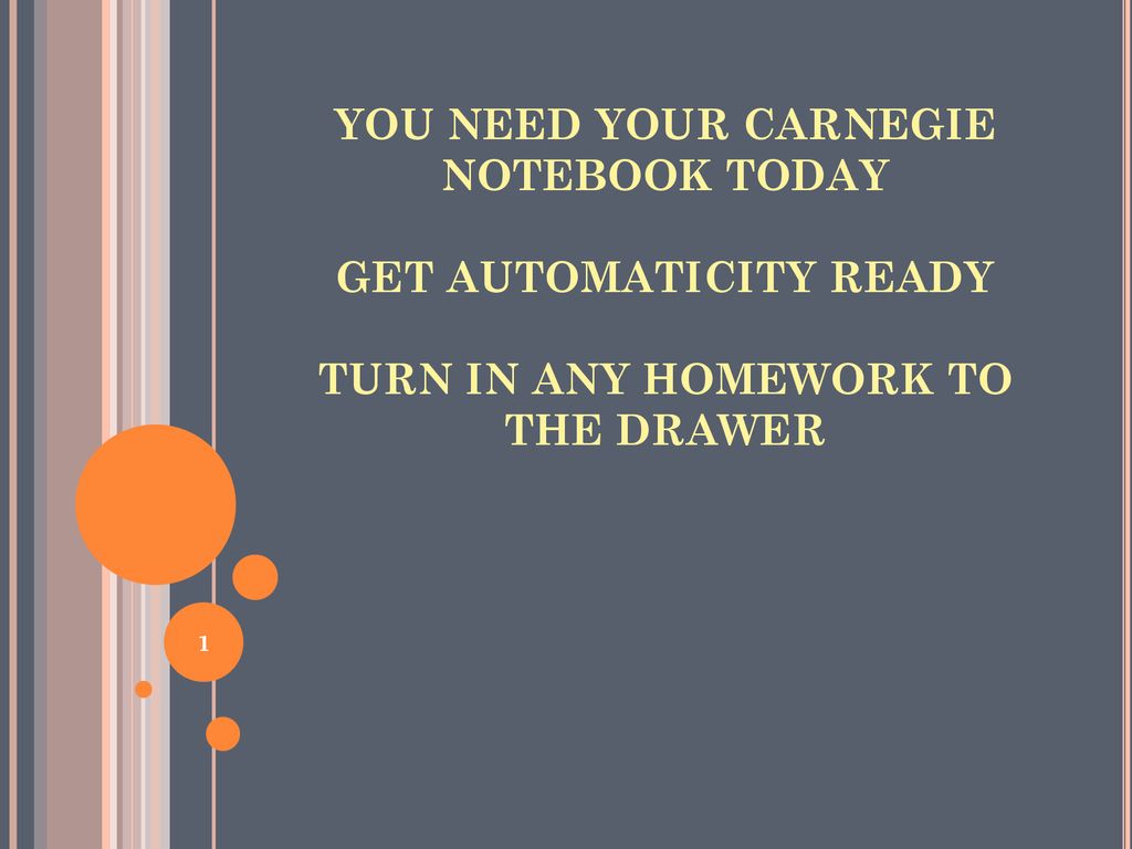 YOU NEED YOUR CARNEGIE NOTEBOOK TODAY GET AUTOMATICITY READY TURN IN ANY HOMEWORK TO THE DRAWER
