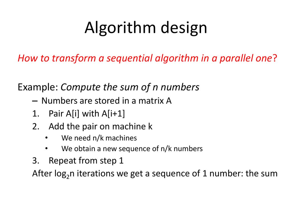 Algorithm design How to transform a sequential algorithm in a parallel one Example: Compute the sum of n numbers.