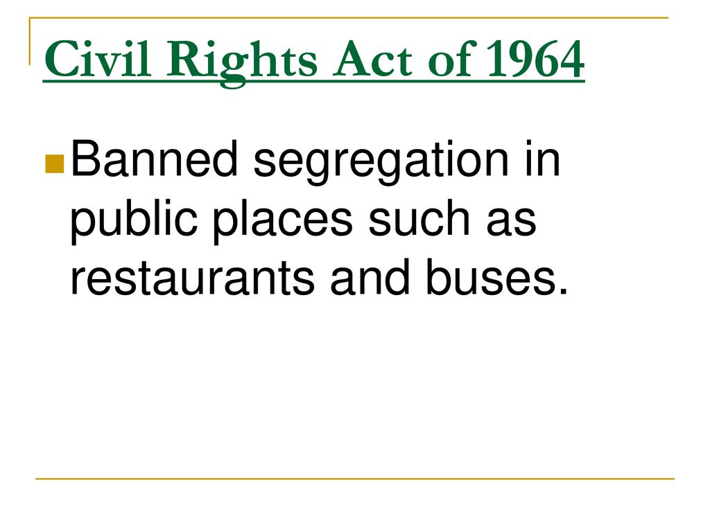 Civil Rights Act of 1964 Banned segregation in public places such as restaurants and buses.