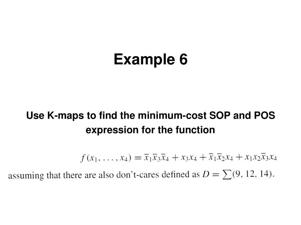 Example 6 Use K-maps to find the minimum-cost SOP and POS expression for the function