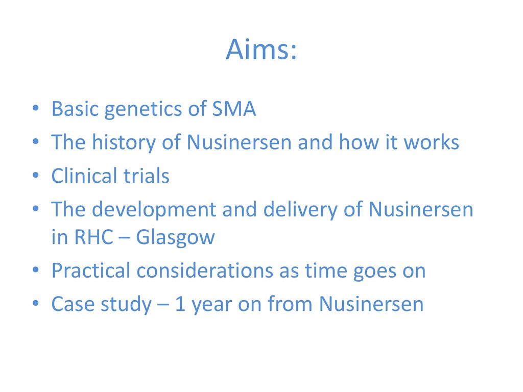 Aims: Basic genetics of SMA The history of Nusinersen and how it works