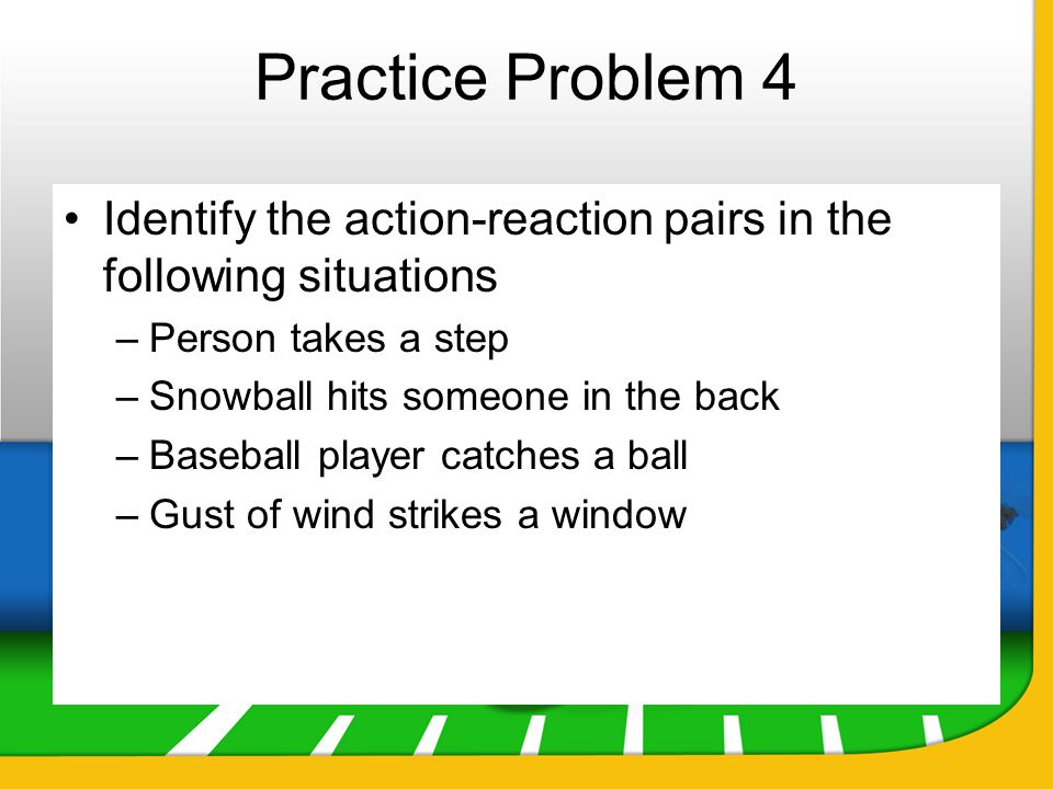 Practice Problem 4 Identify the action-reaction pairs in the following situations. Person takes a step.
