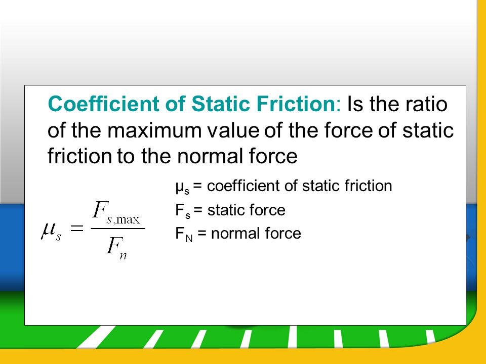 Coefficient of Static Friction: Is the ratio of the maximum value of the force of static friction to the normal force