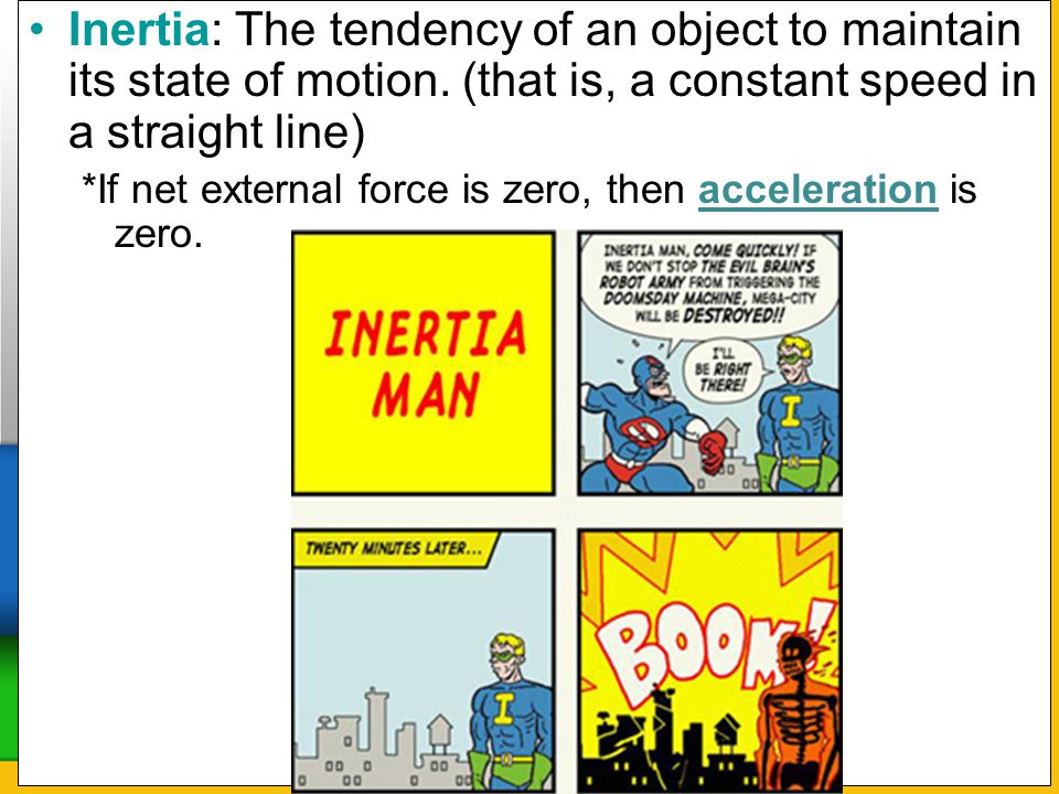 Inertia: The tendency of an object to maintain its state of motion
