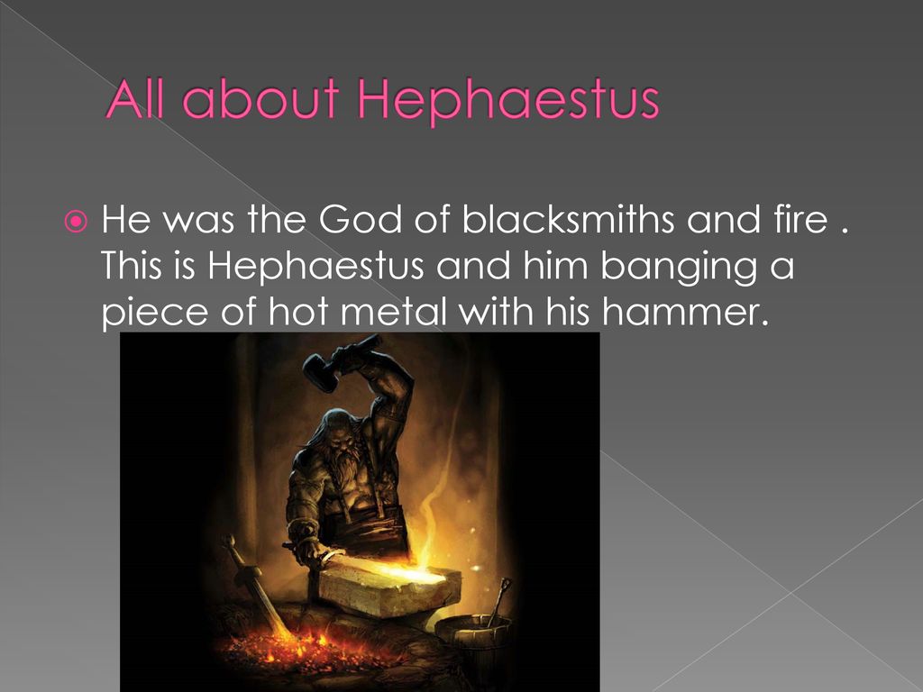 All about Hephaestus He was the God of blacksmiths and fire .