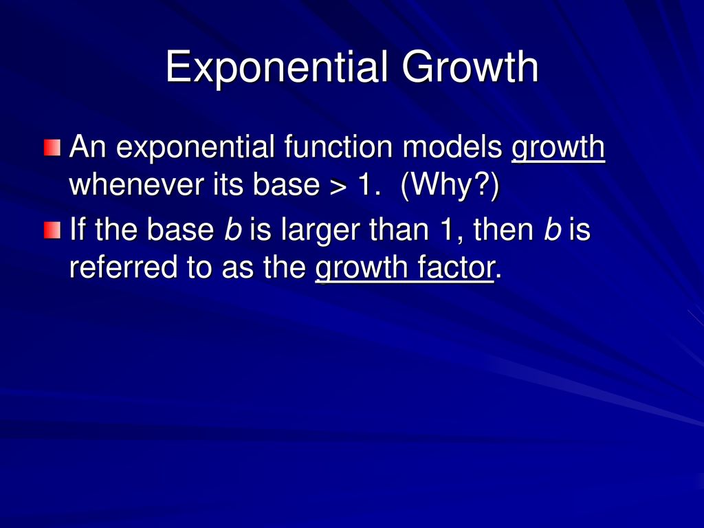 Exponential Growth An exponential function models growth whenever its base > 1. (Why )