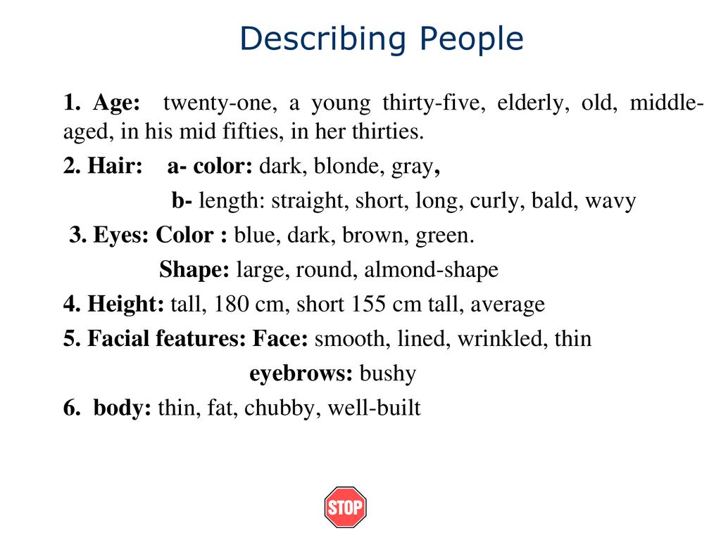 Describing People 1. Age: twenty-one, a young thirty-five, elderly, old, middle-aged, in his mid fifties, in her thirties.