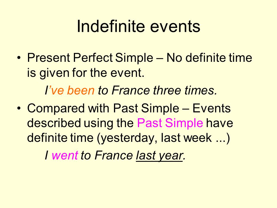 Indefinite events Present Perfect Simple – No definite time is given for the event. I’ve been to France three times.