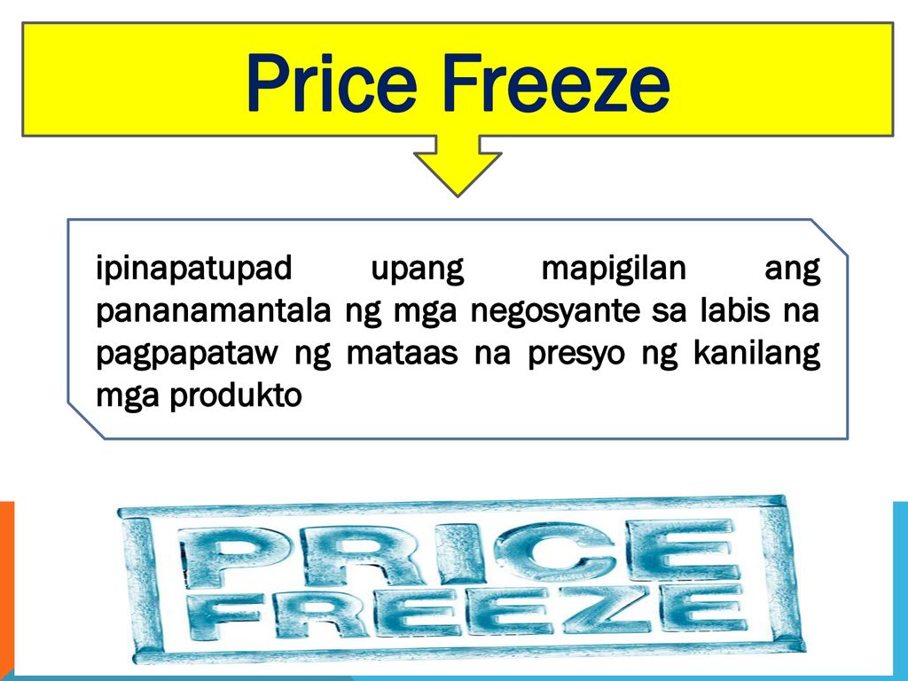 Price Freeze ipinapatupad upang mapigilan ang pananamantala ng mga negosyante sa labis na pagpapataw ng mataas na presyo ng kanilang mga produkto.