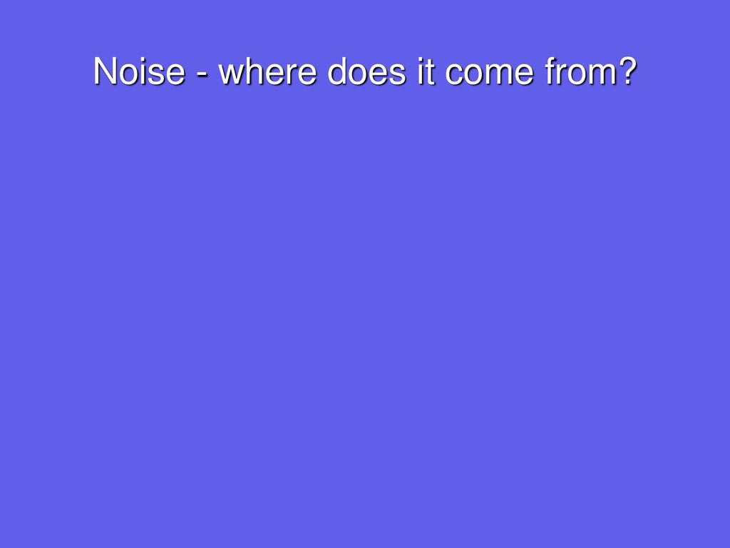 Noise - where does it come from