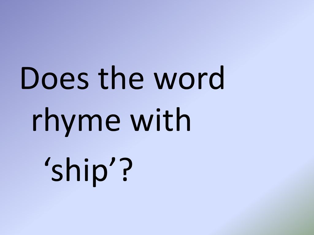 Does the word rhyme with ‘ship’