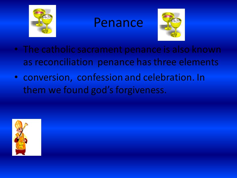 Penance The catholic sacrament penance is also known as reconciliation penance has three elements.