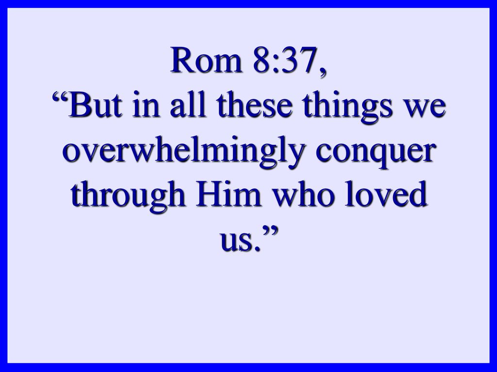Rom 8:37, But in all these things we overwhelmingly conquer through Him who loved us.