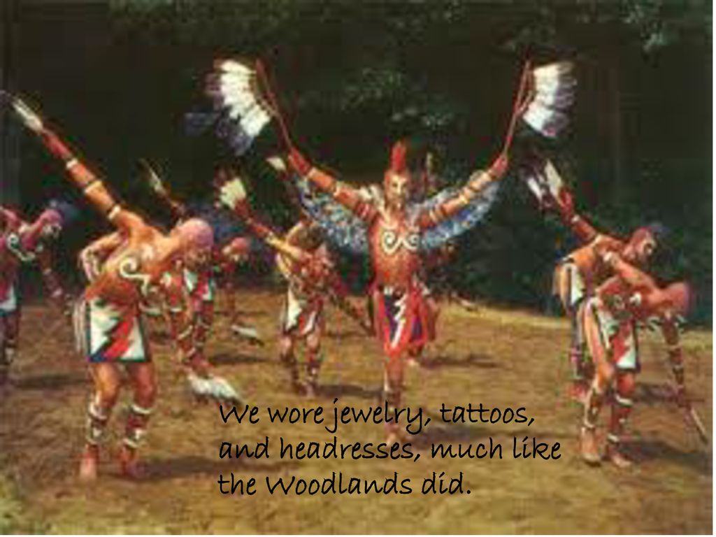 We wore jewelry, tattoos, and headresses, much like the Woodlands did.