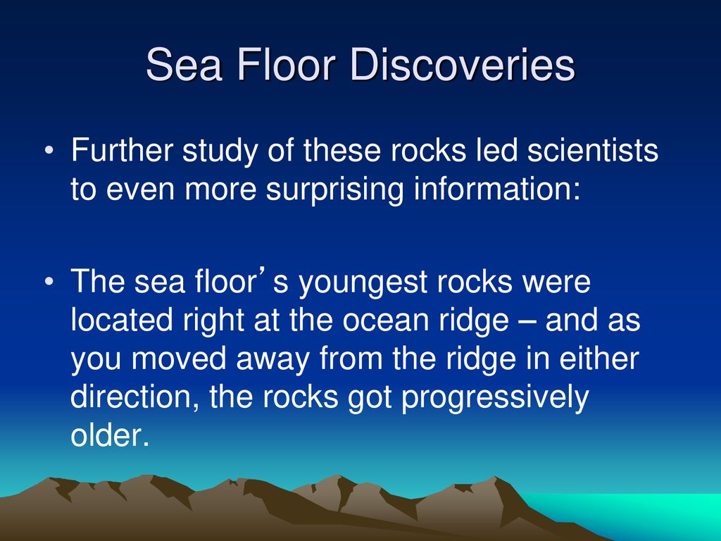 Sea Floor Discoveries Further study of these rocks led scientists to even more surprising information:
