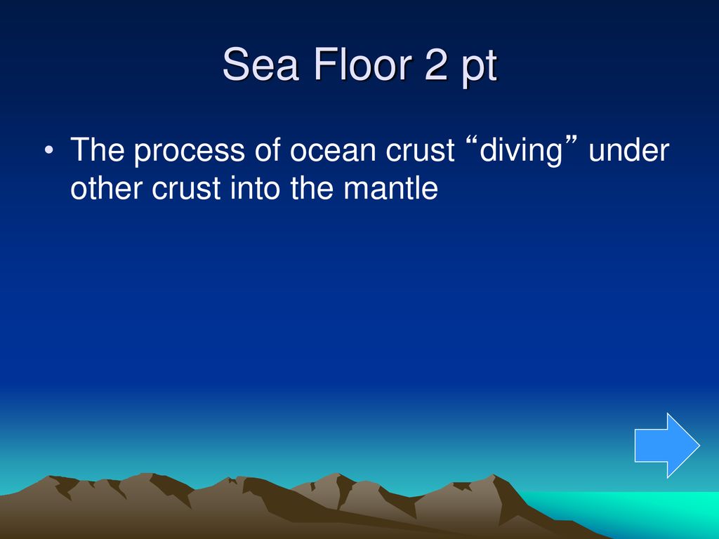 Sea Floor 2 pt The process of ocean crust diving under other crust into the mantle