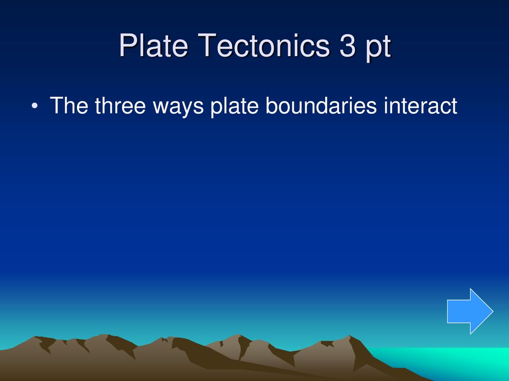 Plate Tectonics 3 pt The three ways plate boundaries interact