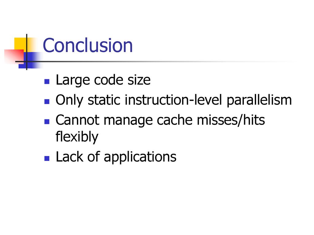 Conclusion Large code size Only static instruction-level parallelism