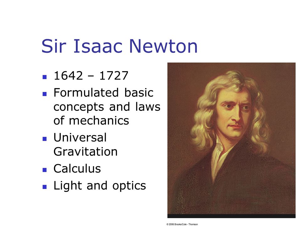 Sir Isaac Newton 1642 – Formulated basic concepts and laws of mechanics. Universal Gravitation.