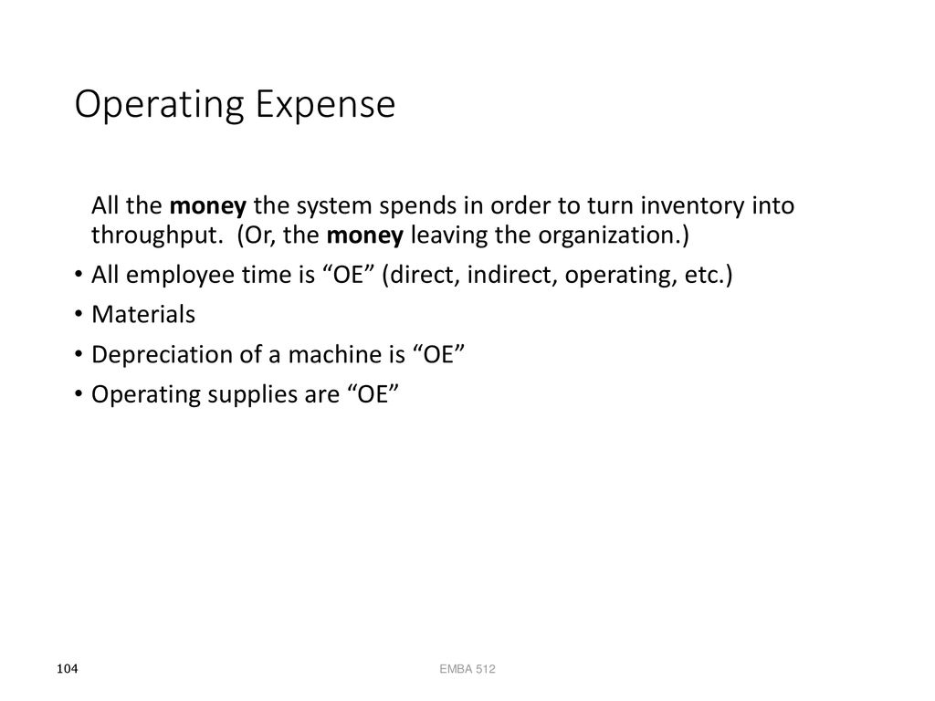Operating Expense All the money the system spends in order to turn inventory into throughput. (Or, the money leaving the organization.)