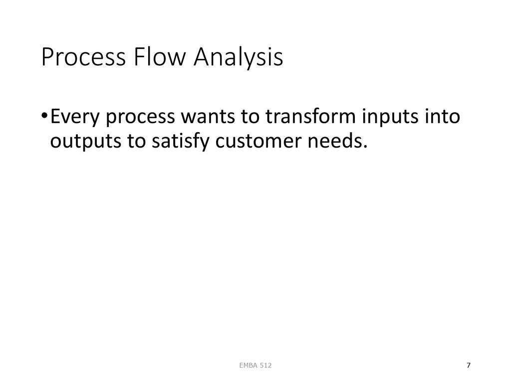 Process Flow Analysis Every process wants to transform inputs into outputs to satisfy customer needs.