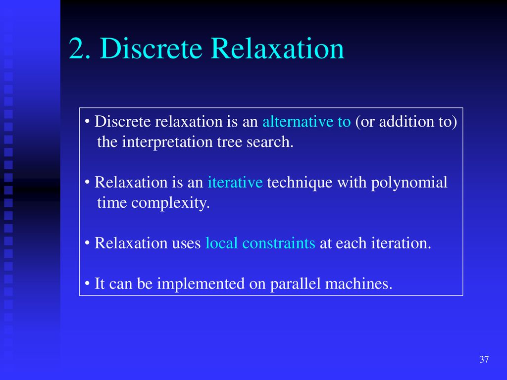 2. Discrete Relaxation Discrete relaxation is an alternative to (or addition to) the interpretation tree search.
