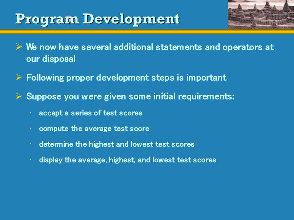 Program Development We now have several additional statements and operators at our disposal. Following proper development steps is important.