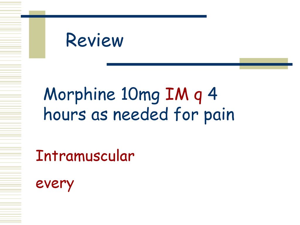 Review Morphine 10mg IM q 4 hours as needed for pain Intramuscular