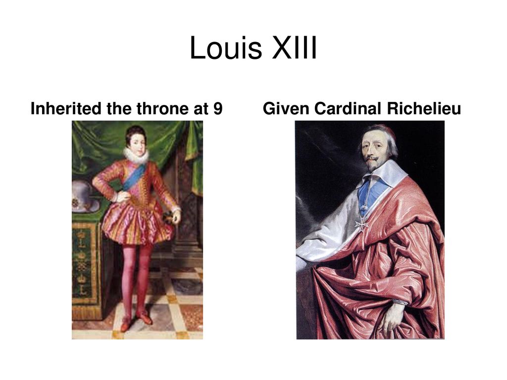 Louis XIII Inherited the throne at 9 Given Cardinal Richelieu