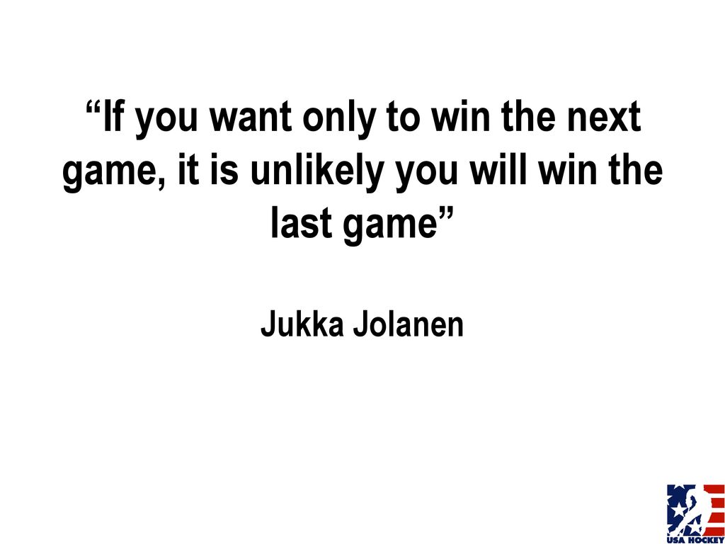 If you want only to win the next game, it is unlikely you will win the last game Jukka Jolanen