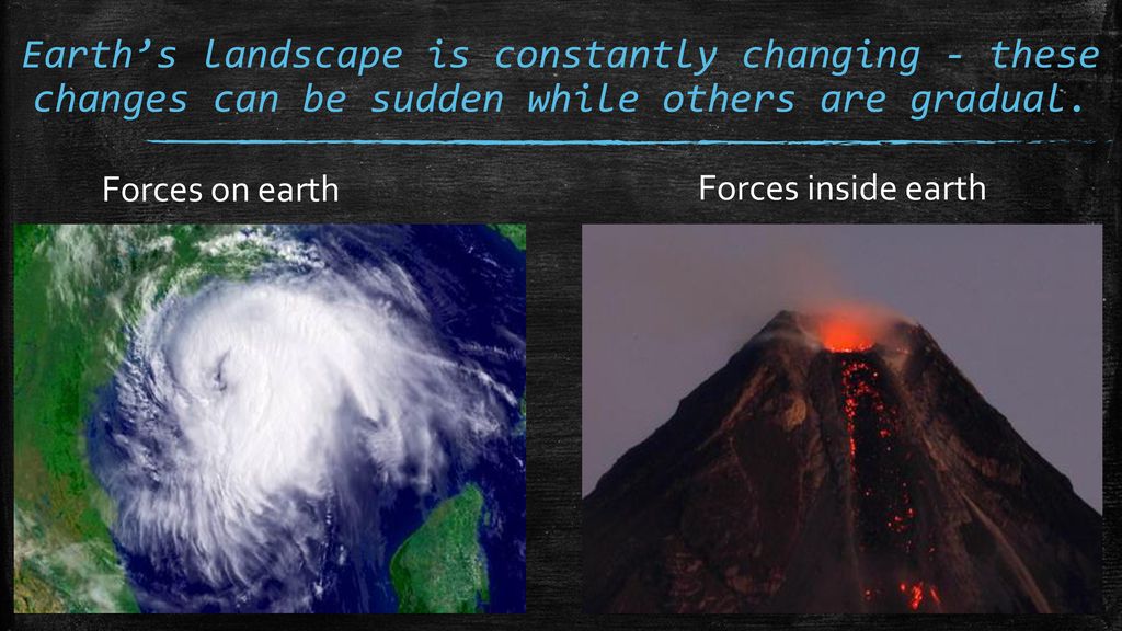 Earth’s landscape is constantly changing - these changes can be sudden while others are gradual.