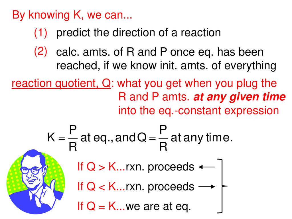 By knowing K, we can... (1) predict the direction of a reaction. (2) calc. amts. of R and P once eq. has been.