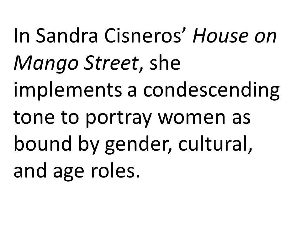 In Sandra Cisneros’ House on Mango Street, she implements a condescending tone to portray women as bound by gender, cultural, and age roles.