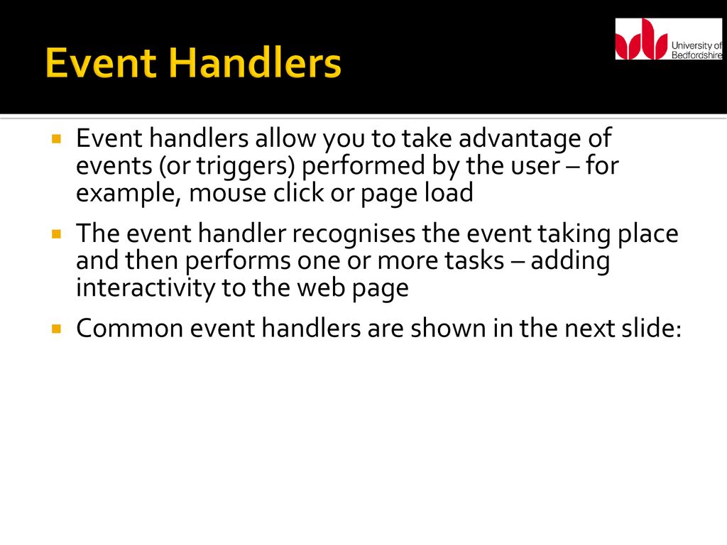 Event Handlers Event handlers allow you to take advantage of events (or triggers) performed by the user – for example, mouse click or page load.