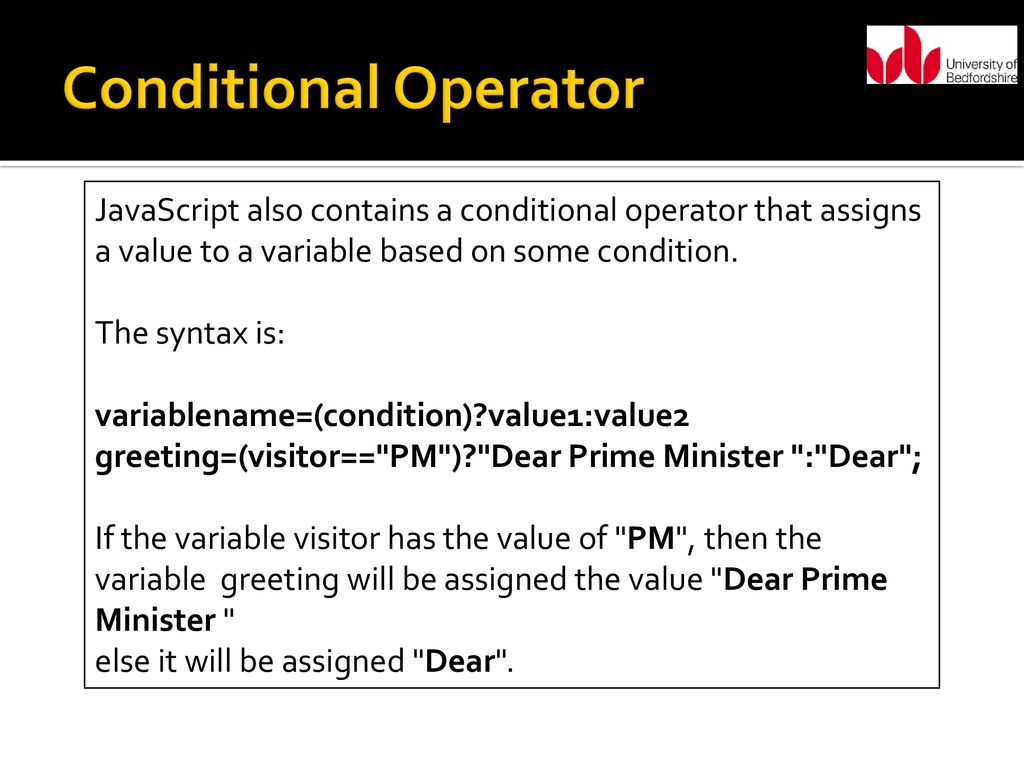 Conditional Operator JavaScript also contains a conditional operator that assigns. a value to a variable based on some condition.