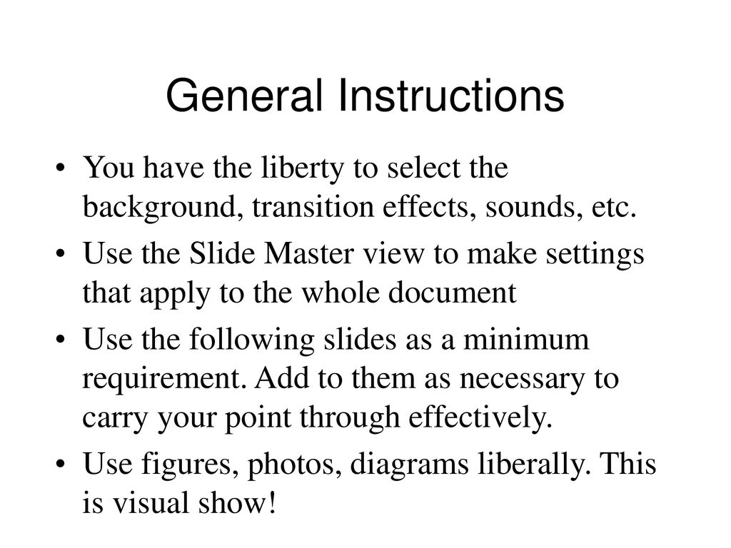 General Instructions You have the liberty to select the background, transition effects, sounds, etc.