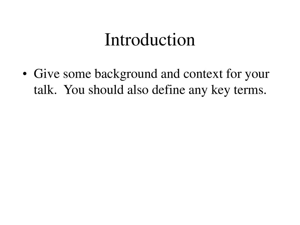 Introduction Give some background and context for your talk. You should also define any key terms.