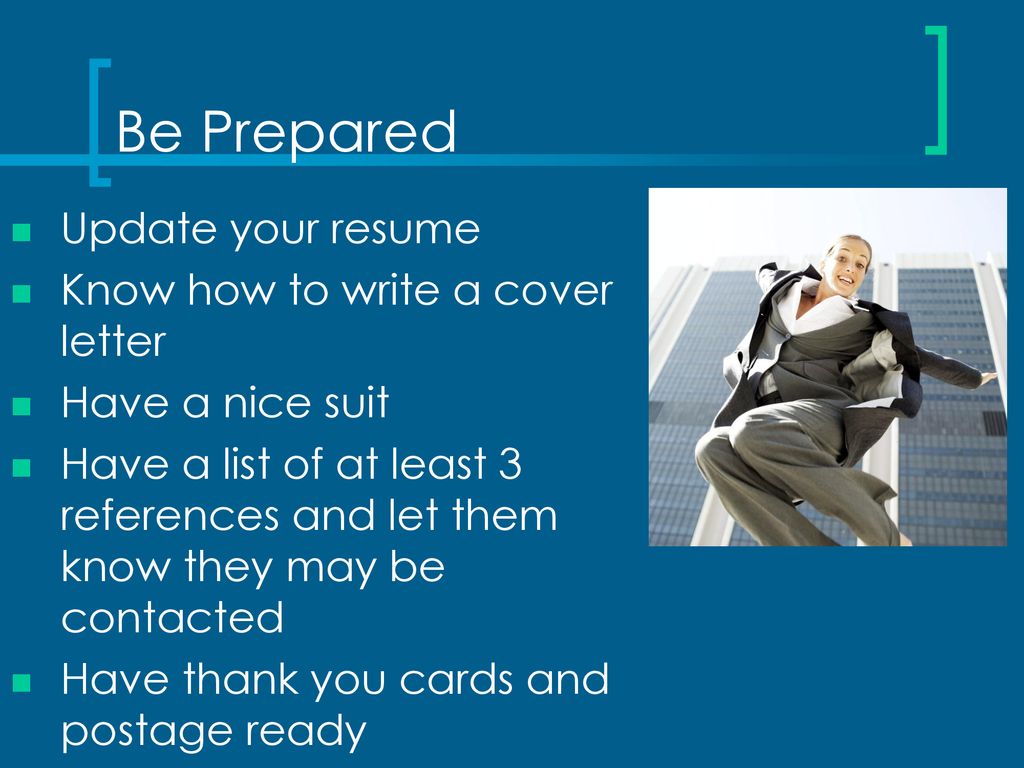 Be Prepared Update your resume Know how to write a cover letter