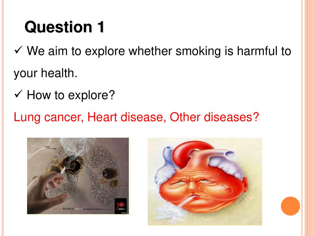 Question 1 We aim to explore whether smoking is harmful to your health.