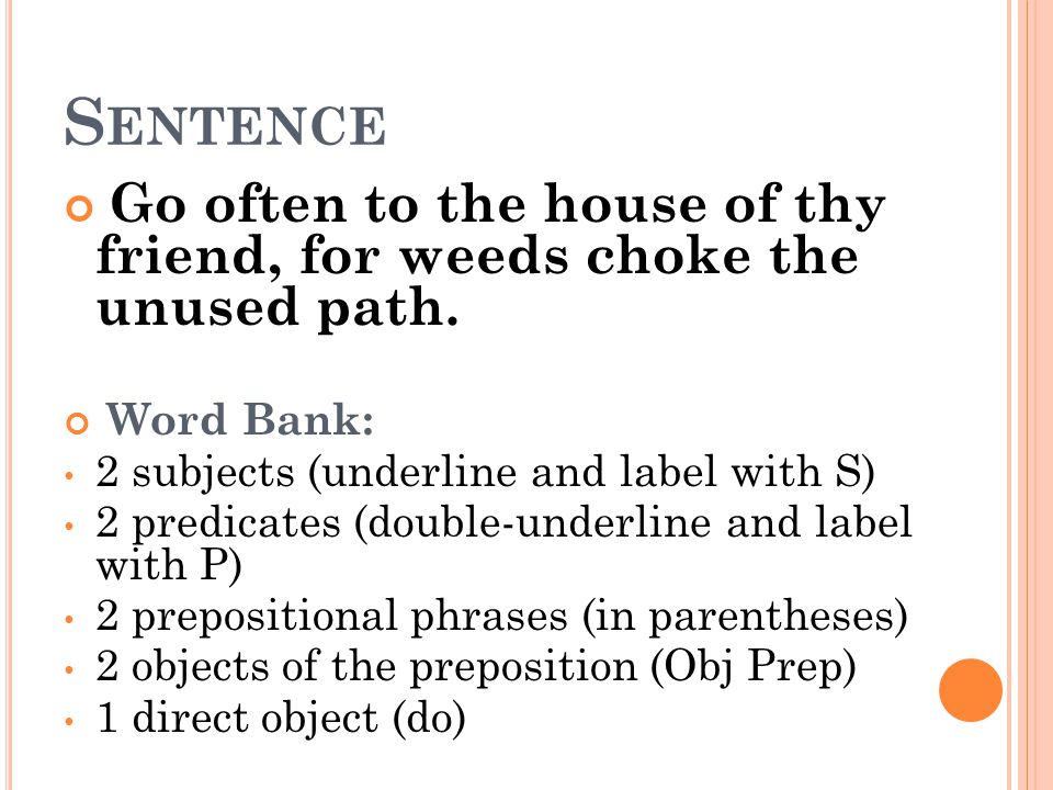 Sentence Go often to the house of thy friend, for weeds choke the unused path. Word Bank: 2 subjects (underline and label with S)