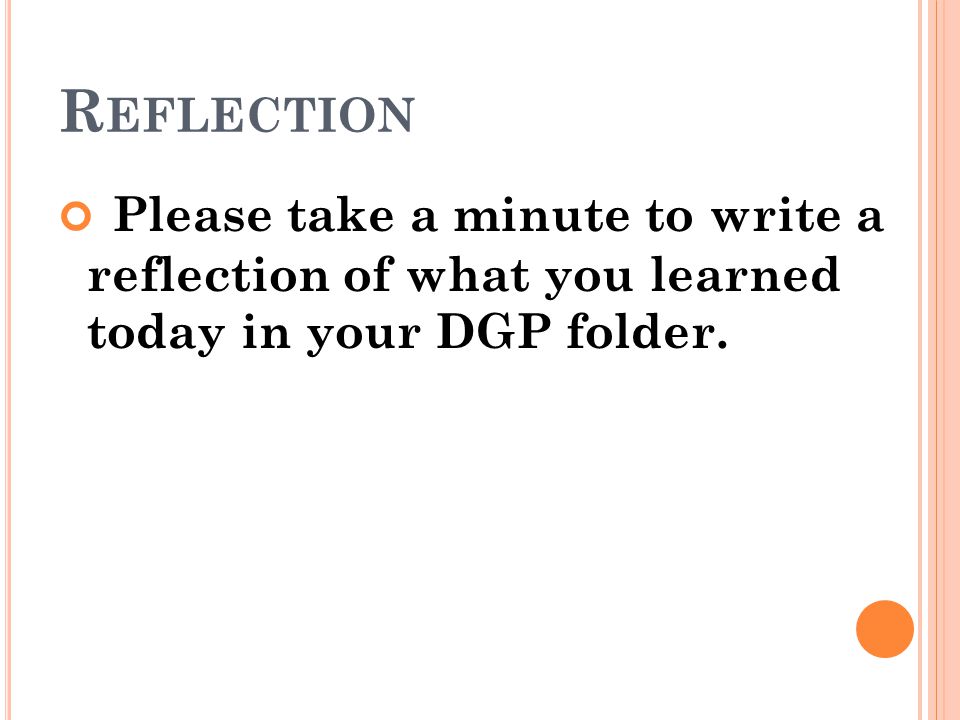 Reflection Please take a minute to write a reflection of what you learned today in your DGP folder.