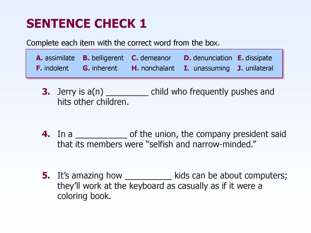 SENTENCE CHECK 1 Complete each item with the correct word from the box. A. assimilate B. belligerent C. demeanor.