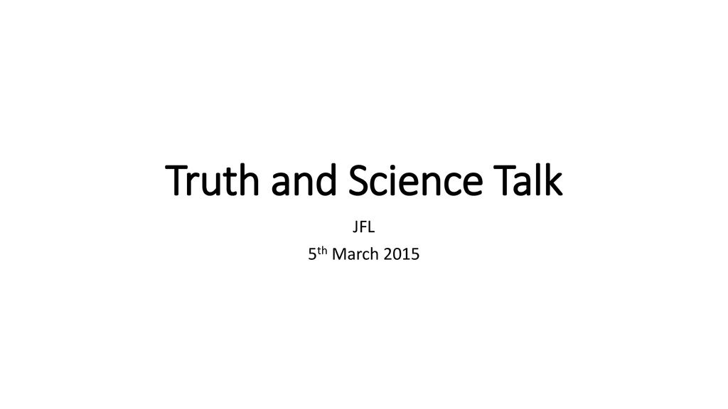 Truth And Science Talk Jfl 5th March 15 Three Main Ideas We Ll Consider It S All About The Question Levels Of Truth We Asymptote Towards Ppt Download