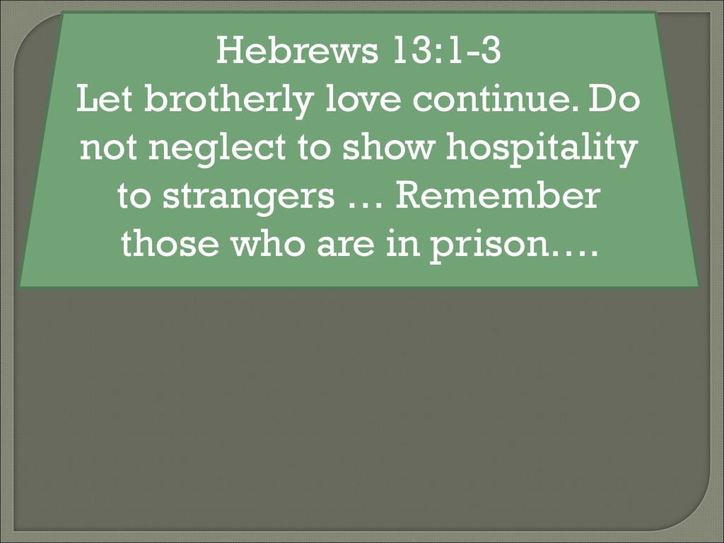 Hebrews 13:1-3 Let brotherly love continue.