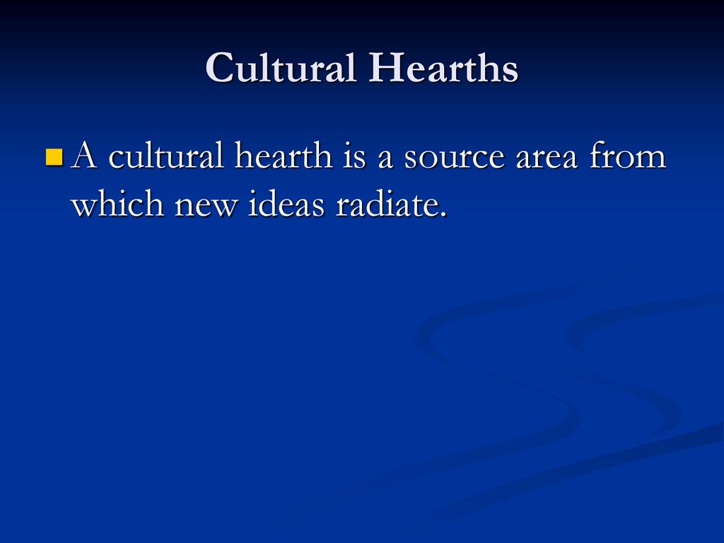 Cultural Hearths A cultural hearth is a source area from which new